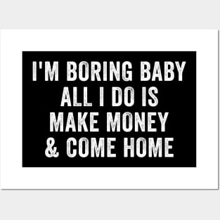 I'm boring baby all I do is make money and come home Posters and Art